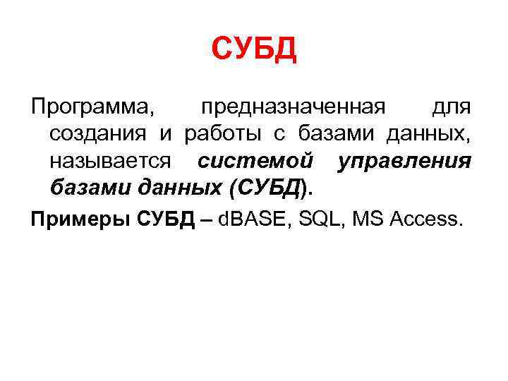 СУБД Программа, предназначенная для создания и работы с базами данных, называется системой управления базами
