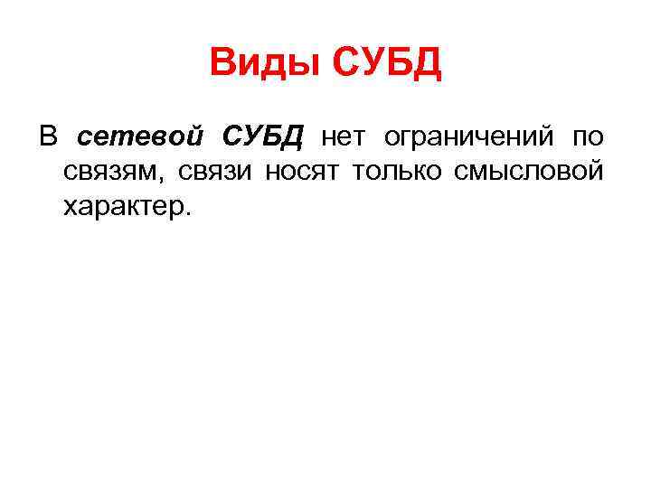 Виды СУБД В сетевой СУБД нет ограничений по связям, связи носят только смысловой характер.