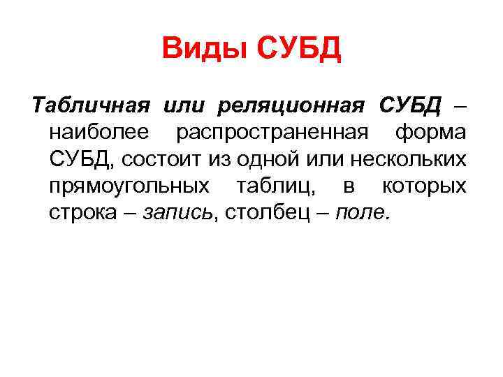 Виды СУБД Табличная или реляционная СУБД – наиболее распространенная форма СУБД, состоит из одной