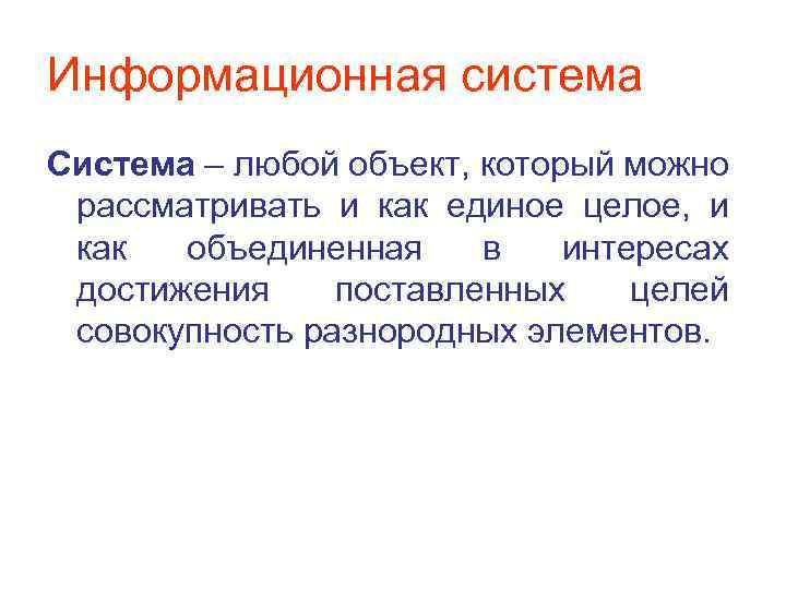 Информационная система Система – любой объект, который можно рассматривать и как единое целое, и