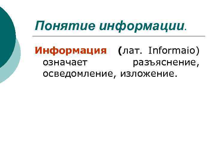 Понятие информации. Информация (лат. Informaio) означает разъяснение, осведомление, изложение. 