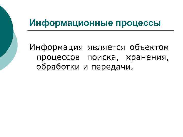 Информационные процессы Информация является объектом процессов поиска, хранения, обработки и передачи. 