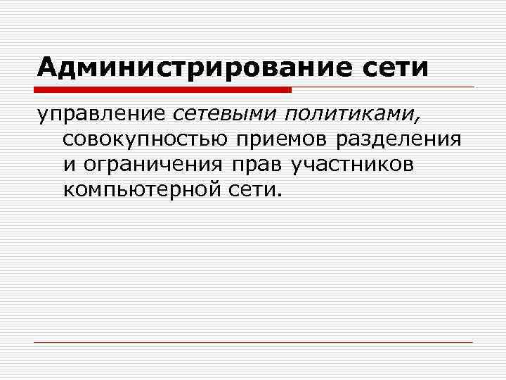 Администрирование сети управление сетевыми политиками, совокупностью приемов разделения и ограничения прав участников компьютерной сети.