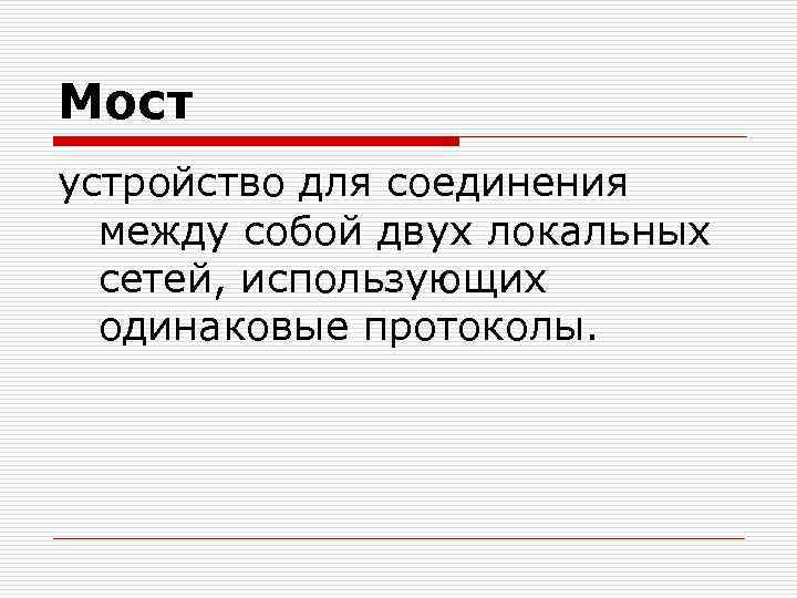 Мост устройство для соединения между собой двух локальных сетей, использующих одинаковые протоколы. 