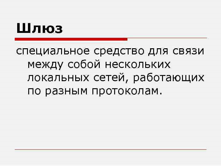 Шлюз специальное средство для связи между собой нескольких локальных сетей, работающих по разным протоколам.