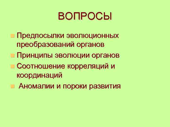 ВОПРОСЫ n Предпосылки эволюционных преобразований органов n Принципы эволюции органов n Соотношение корреляций и