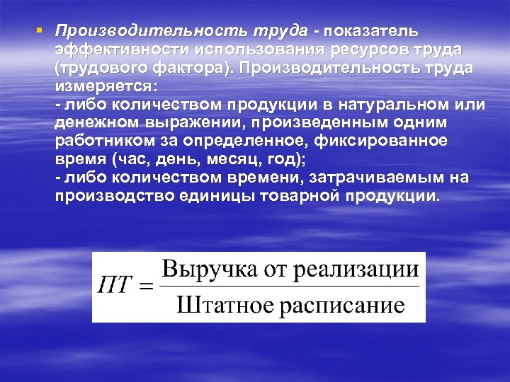 § Производительность труда - показатель эффективности использования ресурсов труда (трудового фактора). Производительность труда измеряется:
