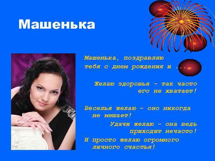 Машенька, поздравляю тебя с днем рождения и. . . Желаю здоровья - так часто