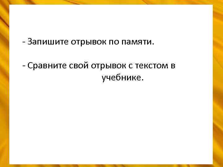 - Запишите отрывок по памяти. - Сравните свой отрывок с текстом в учебнике. 