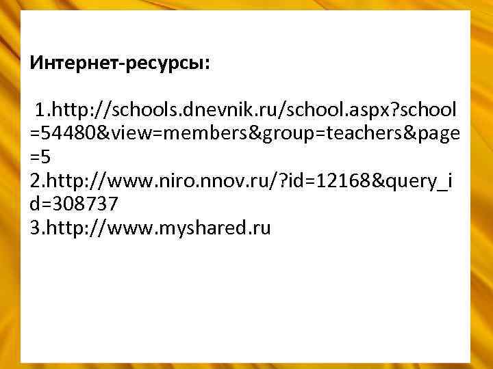 Интернет-ресурсы: 1. http: //schools. dnevnik. ru/school. aspx? school =54480&view=members&group=teachers&page =5 2. http: //www. niro.