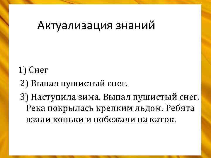 Актуализация знаний 1) Снег 2) Выпал пушистый снег. 3) Наступила зима. Выпал пушистый снег.