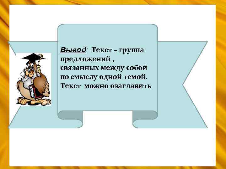 Вывод: Текст – группа предложений , связанных между собой по смыслу одной темой. Текст