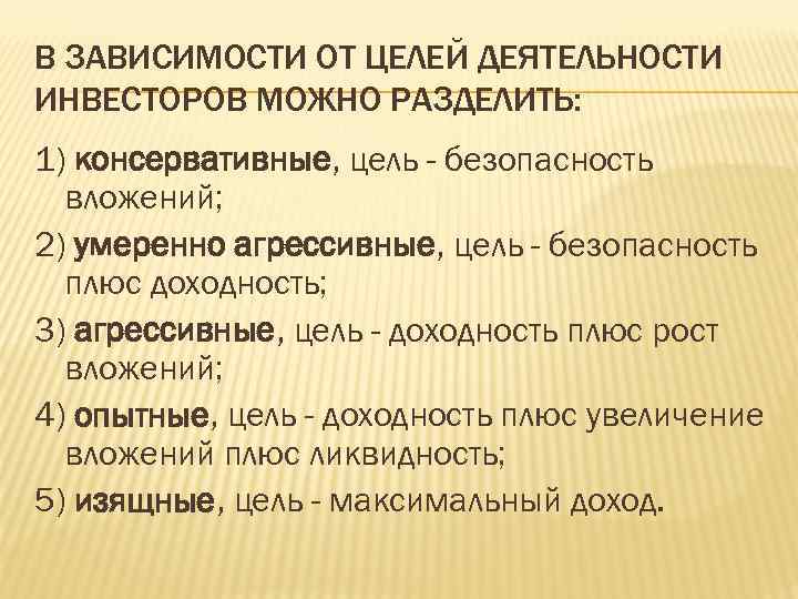 В ЗАВИСИМОСТИ ОТ ЦЕЛЕЙ ДЕЯТЕЛЬНОСТИ ИНВЕСТОРОВ МОЖНО РАЗДЕЛИТЬ: 1) консервативные, цель - безопасность вложений;