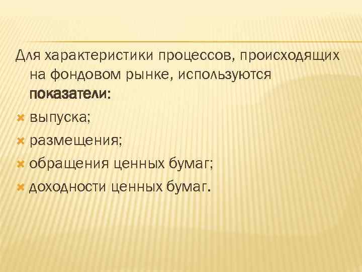 Для характеристики процессов, происходящих на фондовом рынке, используются показатели: выпуска; размещения; обращения ценных бумаг;