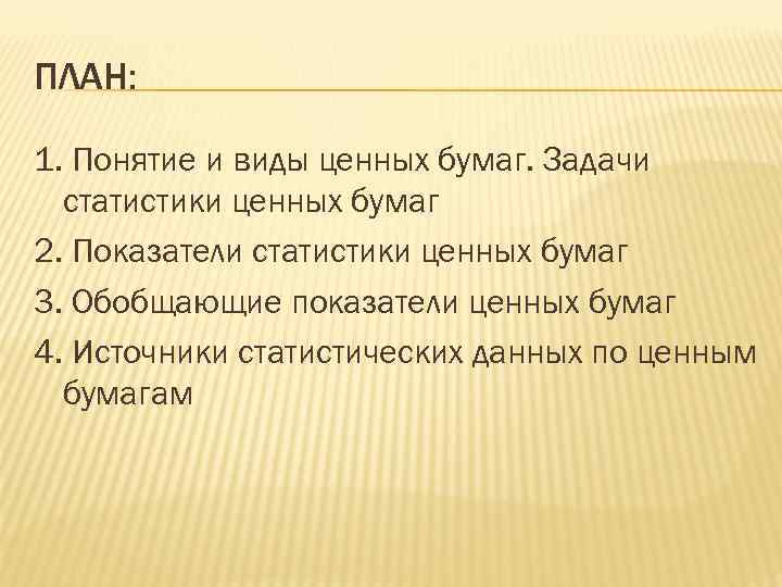 ПЛАН: 1. Понятие и виды ценных бумаг. Задачи статистики ценных бумаг 2. Показатели статистики