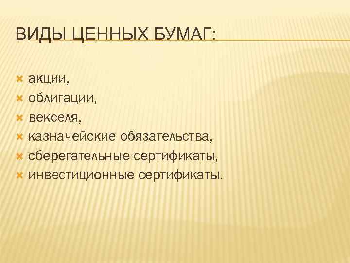 ВИДЫ ЦЕННЫХ БУМАГ: акции, облигации, векселя, казначейские обязательства, сберегательные сертификаты, инвестиционные сертификаты. 