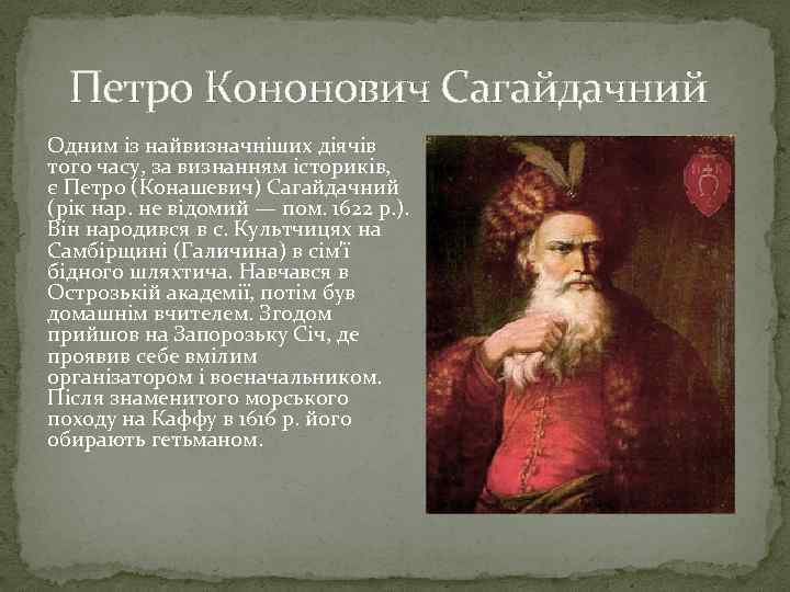  Петро Кононович Сагайдачний Одним із найвизначніших діячів того часу, за визнанням істориків, є