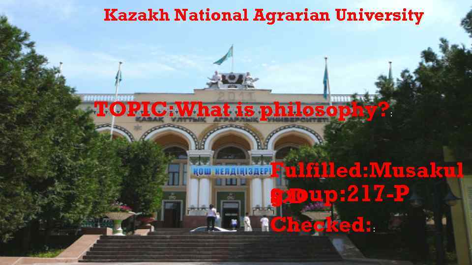 Kazakh National Agrarian University TOPIC: What is philosophy? : Fulfilled: Musakul group: 217 -P