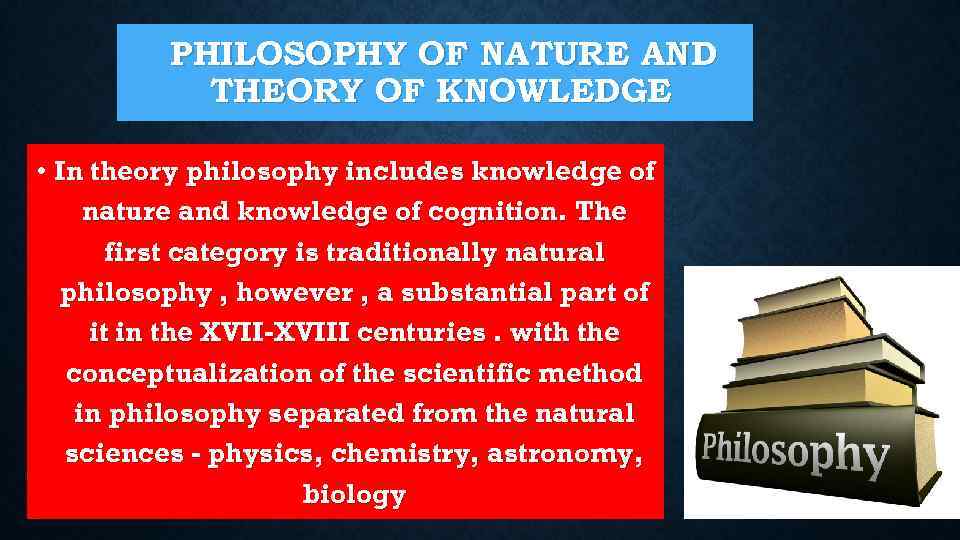 PHILOSOPHY OF NATURE AND THEORY OF KNOWLEDGE • In theory philosophy includes knowledge of