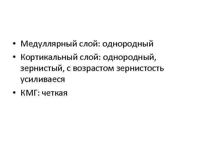  • Медуллярный слой: однородный • Кортикальный слой: однородный, зернистый, с возрастом зернистость усиливаеся