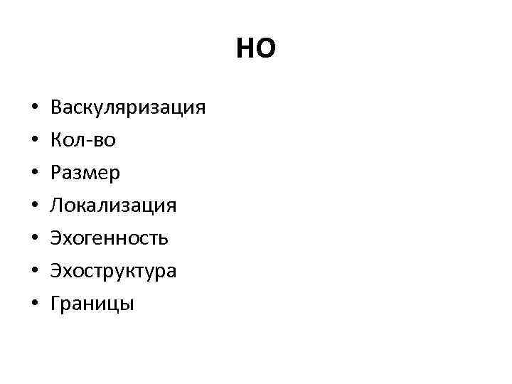 НО • • Васкуляризация Кол-во Размер Локализация Эхогенность Эхоструктура Границы 