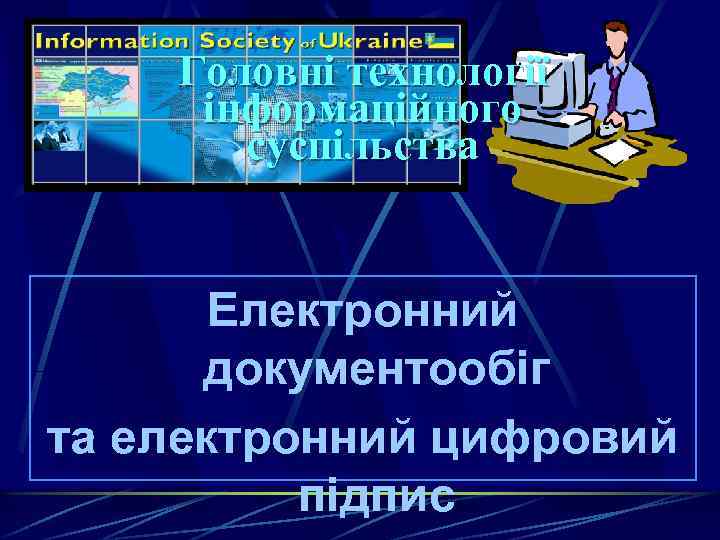 Головні технології інформаційного суспільства Електронний документообіг та електронний цифровий підпис 