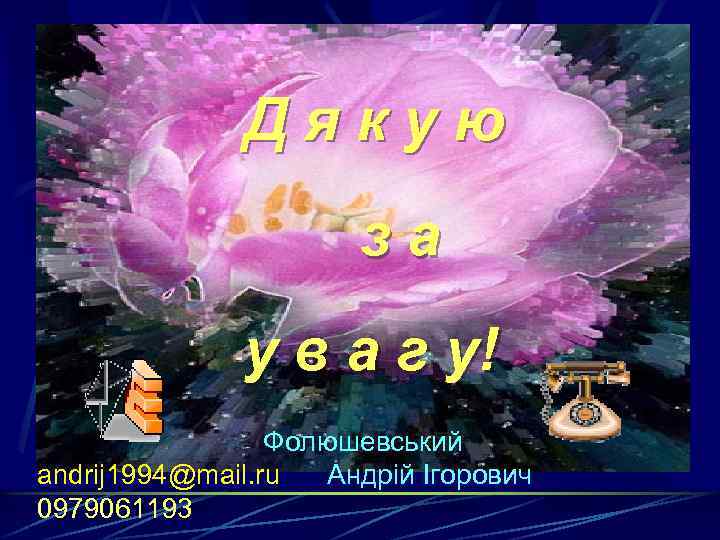 Дякую за у в а г у! Фолюшевський andrij 1994@mail. ru Андрій Ігорович 0979061193