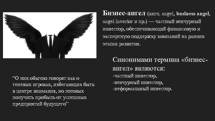 Бизнес-ангел (англ. angel, business angel, angel investor и пр. ) — частный венчурный инвестор,