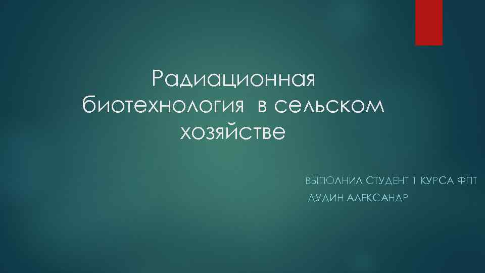 Радиационная биотехнология в сельском хозяйстве ВЫПОЛНИЛ СТУДЕНТ 1 КУРСА ФПТ ДУДИН АЛЕКСАНДР 