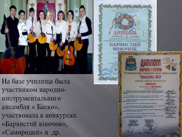 На базе училища была участником народноинструментального ансамбля « Баско» , участвовала в конкурсах «Барвистий