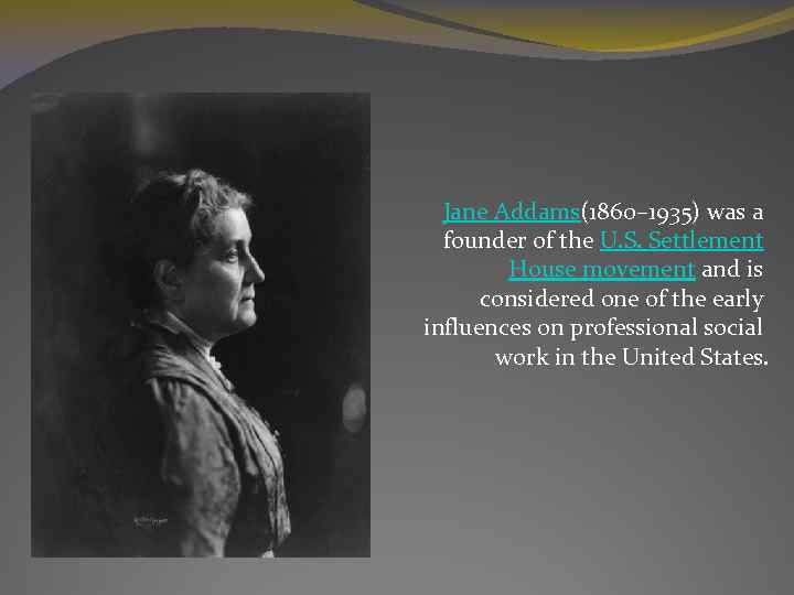 Jane Addams(1860– 1935) was a founder of the U. S. Settlement House movement and