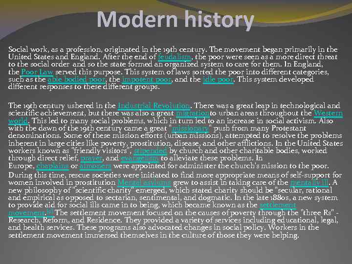 Modern history Social work, as a profession, originated in the 19 th century. The