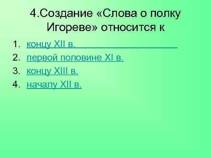 4. Создание «Слова о полку Игореве» относится к 1. 2. 3. 4. концу XII