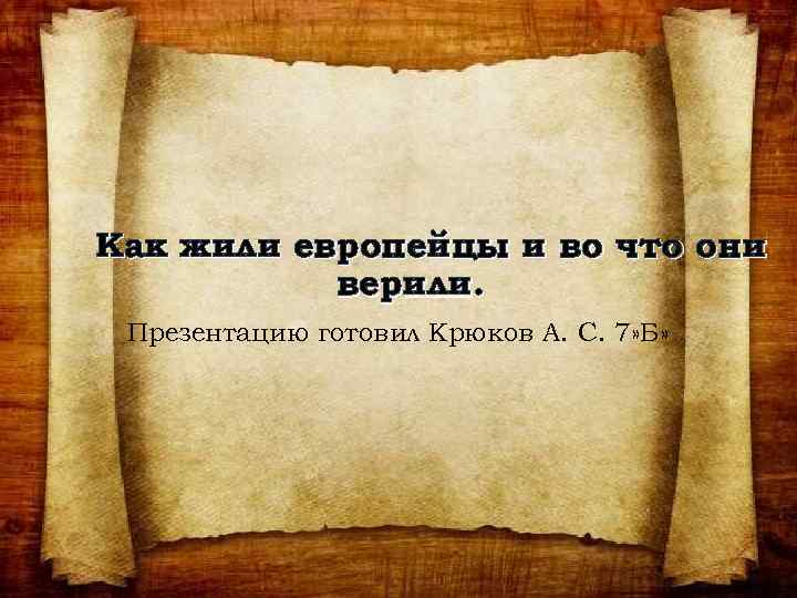Как жили европейцы и во что они верили. Презентацию готовил Крюков А. С. 7»