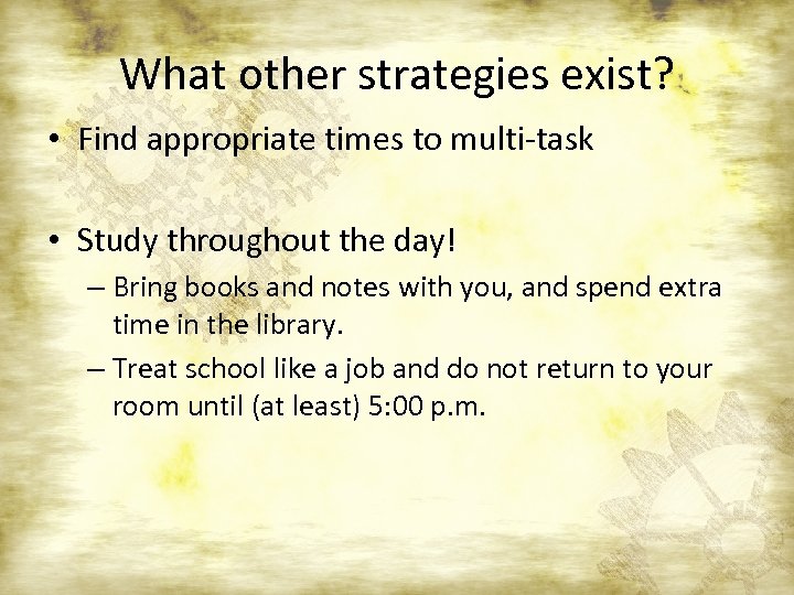 What other strategies exist? • Find appropriate times to multi-task • Study throughout the