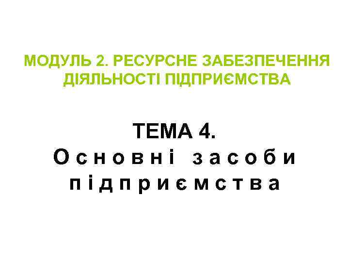 МОДУЛЬ 2. РЕСУРСНЕ ЗАБЕЗПЕЧЕННЯ ДІЯЛЬНОСТІ ПІДПРИЄМСТВА ТЕМА 4. Основні засоби підприємства 