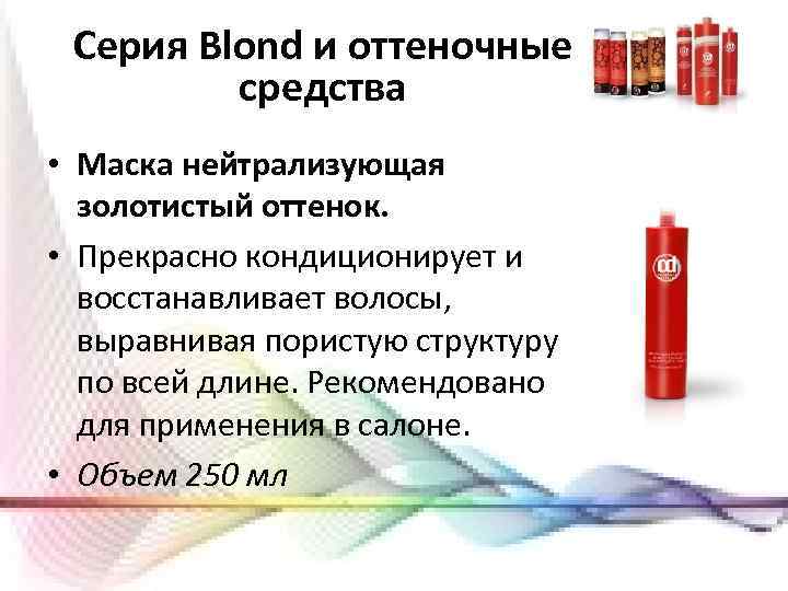 Серия Blond и оттеночные средства • Маска нейтрализующая золотистый оттенок. • Прекрасно кондиционирует и