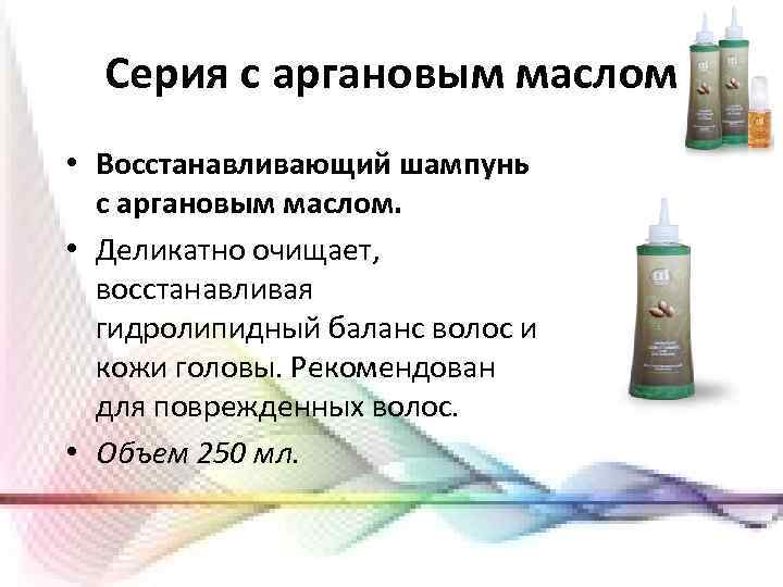 Серия с аргановым маслом • Восстанавливающий шампунь с аргановым маслом. • Деликатно очищает, восстанавливая