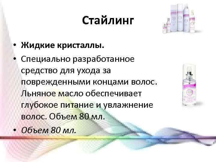 Стайлинг • Жидкие кристаллы. • Специально разработанное средство для ухода за поврежденными концами волос.