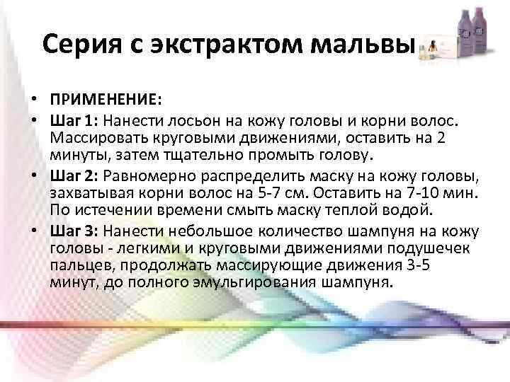 Серия с экстрактом мальвы • ПРИМЕНЕНИЕ: • Шаг 1: Нанести лосьон на кожу головы