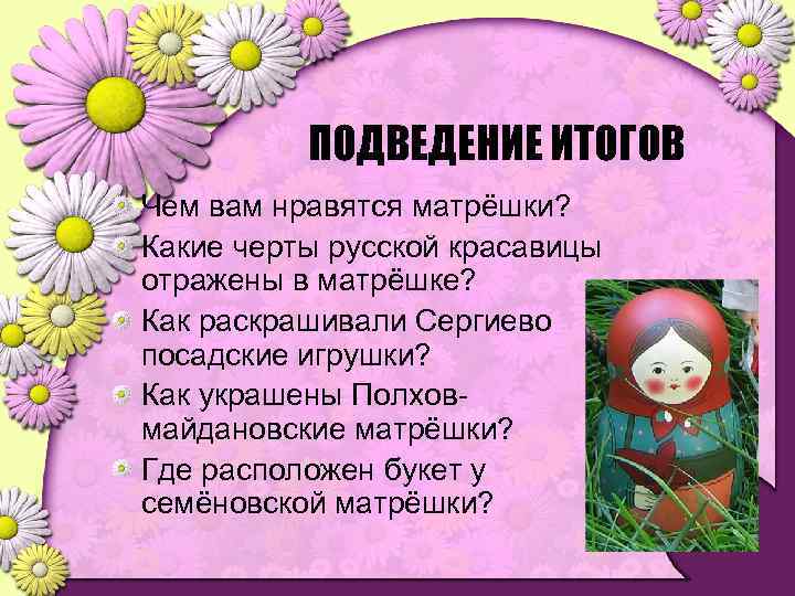 ПОДВЕДЕНИЕ ИТОГОВ Чем вам нравятся матрёшки? Какие черты русской красавицы отражены в матрёшке? Как