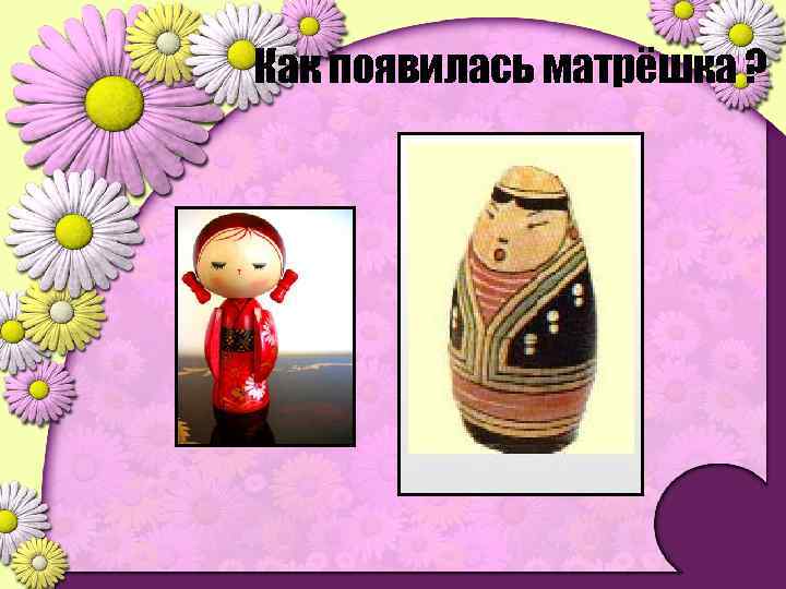 Как появилась матрёшка ? 