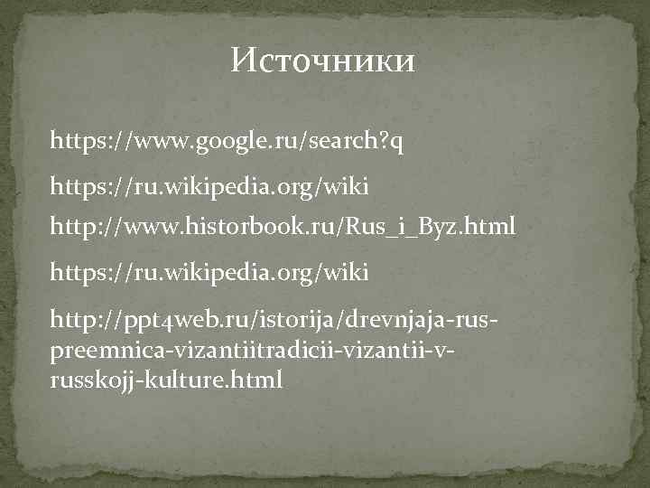 Источники https: //www. google. ru/search? q https: //ru. wikipedia. org/wiki http: //www. historbook. ru/Rus_i_Byz.