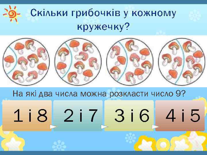 Скільки грибочків у кожному кружечку? На які два числа можна розкласти число 9? 1і