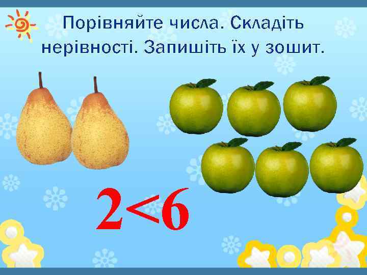 Порівняйте числа. Складіть нерівності. Запишіть їх у зошит. 2<6 