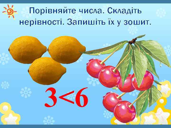 Порівняйте числа. Складіть нерівності. Запишіть їх у зошит. 3<6 