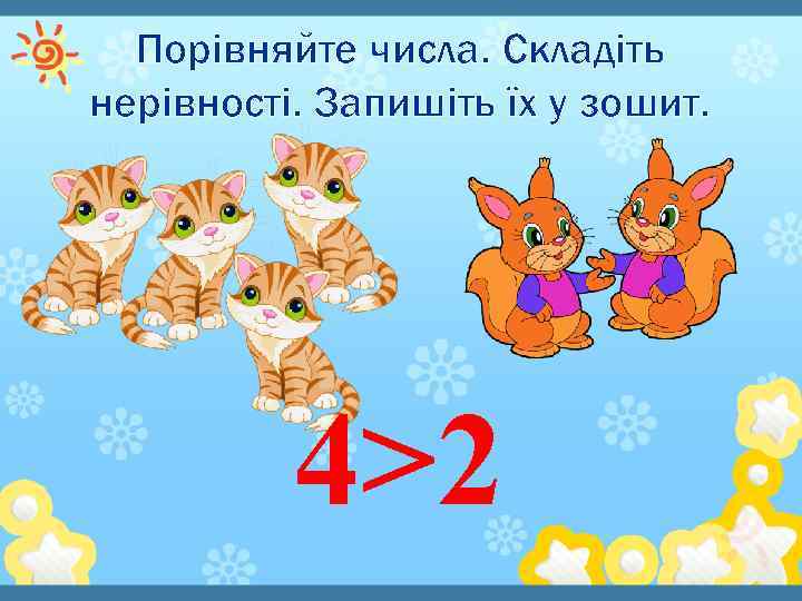 Порівняйте числа. Складіть нерівності. Запишіть їх у зошит. 4>2 