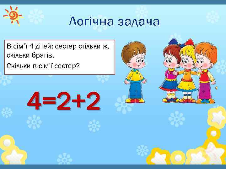 Логічна задача В сім’ї 4 дітей: сестер стільки ж, скільки братів. Скільки в сім’ї