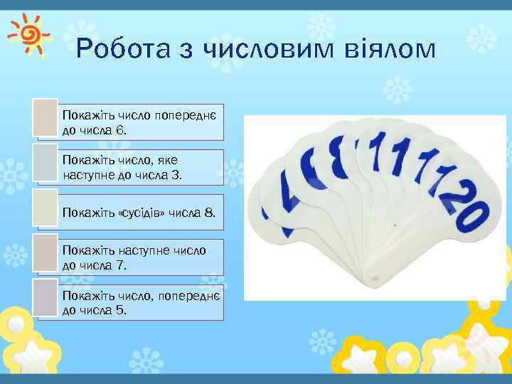 Робота з числовим віялом Покажіть число попереднє до числа 6. Покажіть число, яке наступне