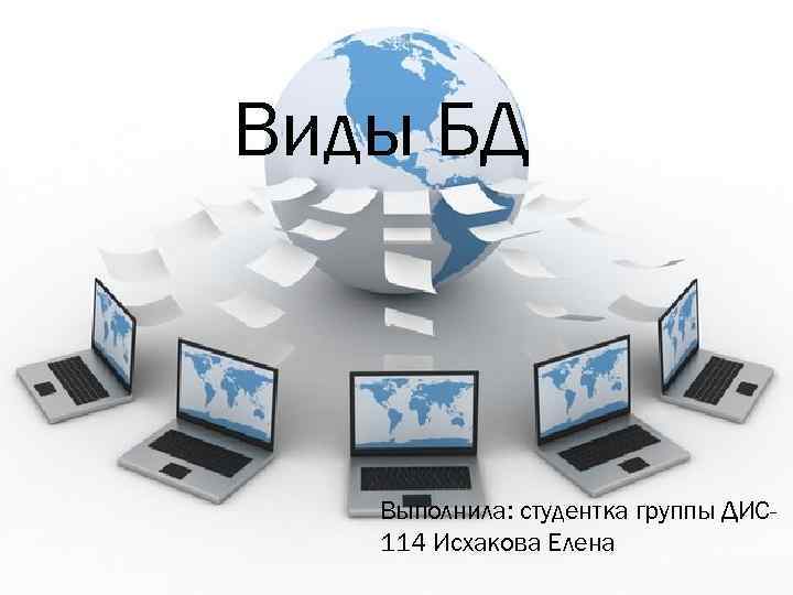 Виды БД Выполнила: студентка группы ДИС 114 Исхакова Елена 